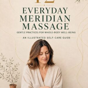 Everyday Meridian Massage: 12 Gentle Practices for Whole-Body Well-Being